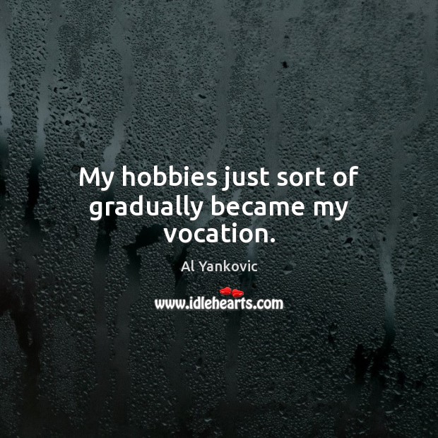 My hobbies just sort of gradually became my vocation. Image