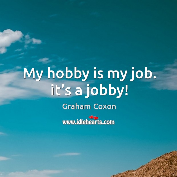 My hobby is my job. it’s a jobby! Graham Coxon Picture Quote