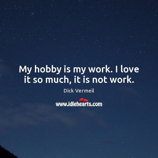 My hobby is my work. I love it so much, it is not work. Dick Vermeil Picture Quote
