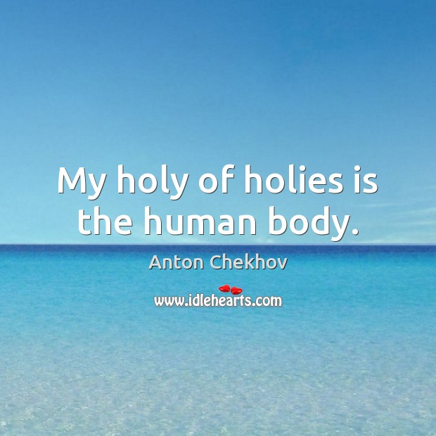 My holy of holies is the human body. Anton Chekhov Picture Quote