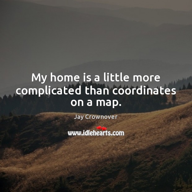 My home is a little more complicated than coordinates on a map. Home Quotes Image