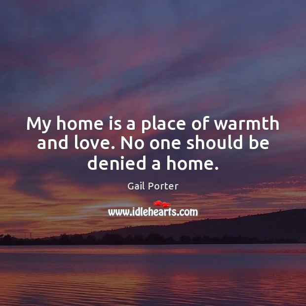 My home is a place of warmth and love. No one should be denied a home. Image