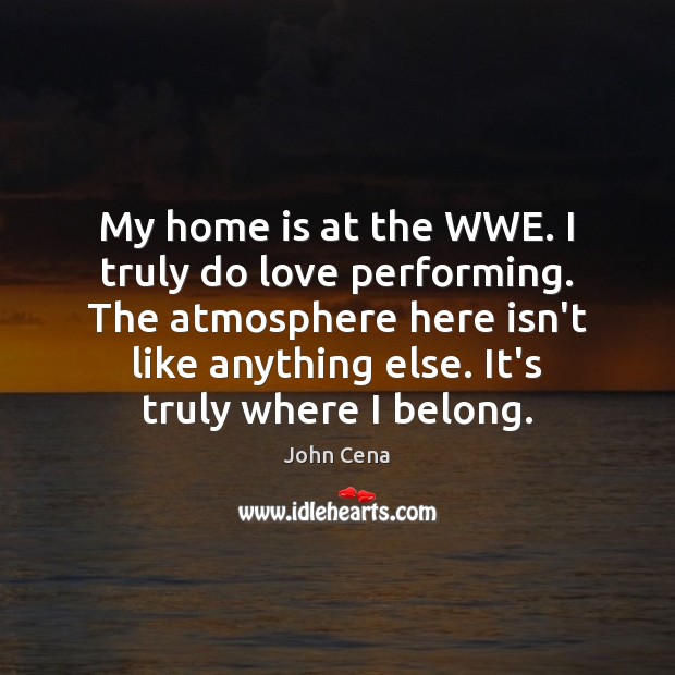 My home is at the WWE. I truly do love performing. The Image