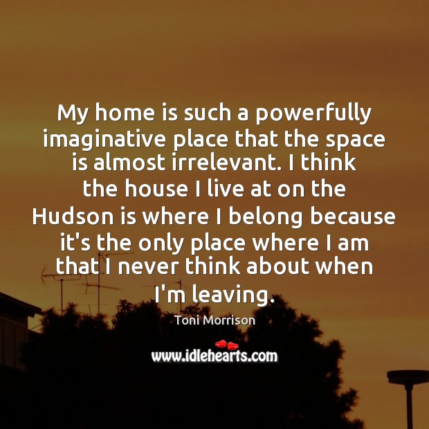 My home is such a powerfully imaginative place that the space is Space Quotes Image