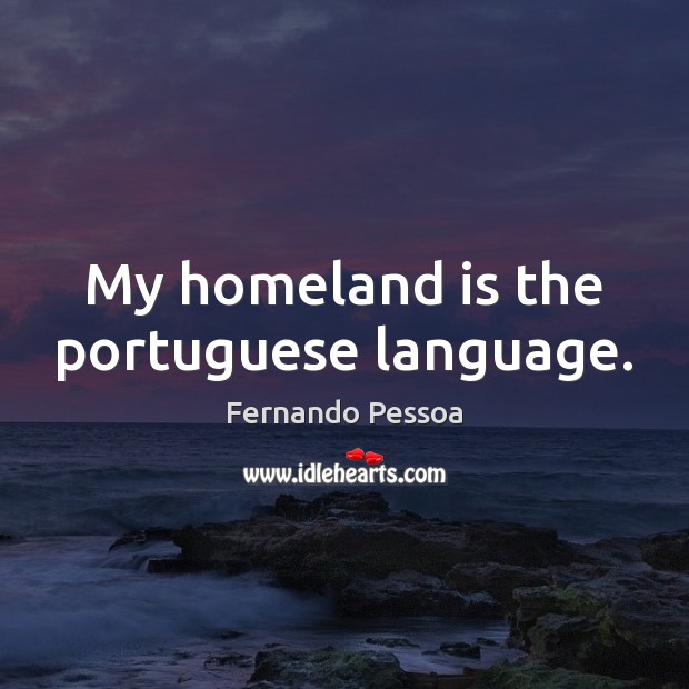 My homeland is the portuguese language. Fernando Pessoa Picture Quote