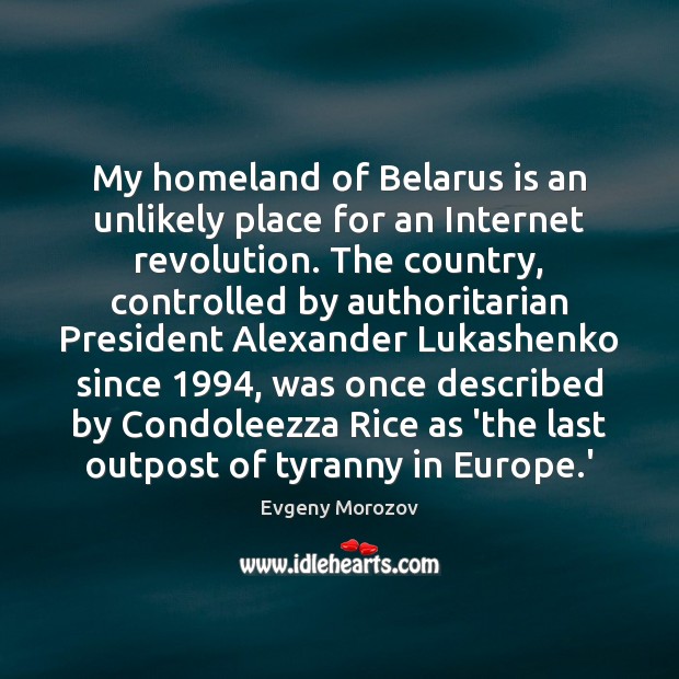 My homeland of Belarus is an unlikely place for an Internet revolution. Evgeny Morozov Picture Quote