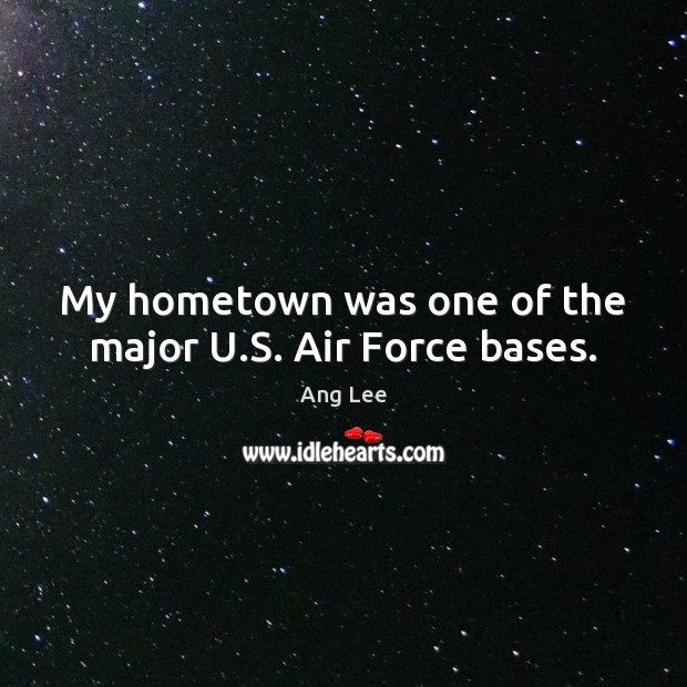 My hometown was one of the major U.S. Air Force bases. Ang Lee Picture Quote