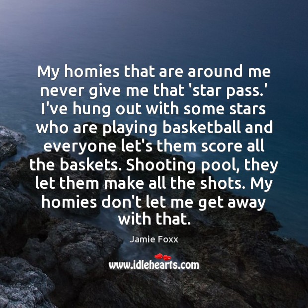 My homies that are around me never give me that ‘star pass. Jamie Foxx Picture Quote