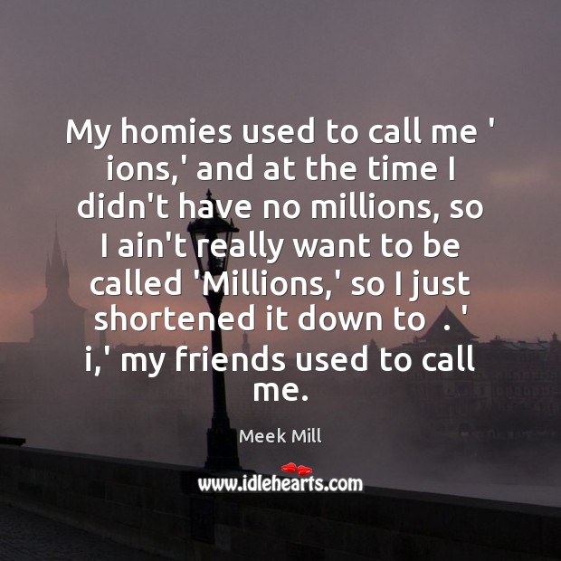 My homies used to call me ‘ ions,’ and at the Meek Mill Picture Quote
