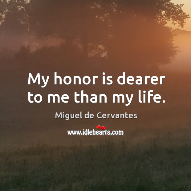 My honor is dearer to me than my life. Miguel de Cervantes Picture Quote