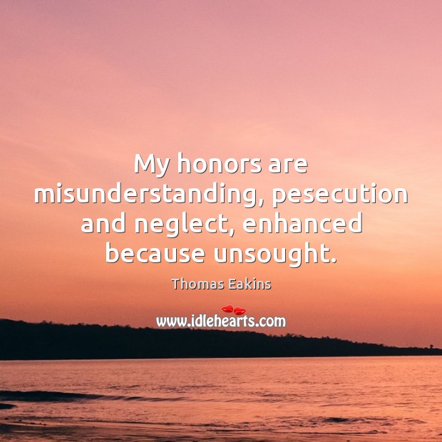 My honors are misunderstanding, pesecution and neglect, enhanced because unsought. Misunderstanding Quotes Image