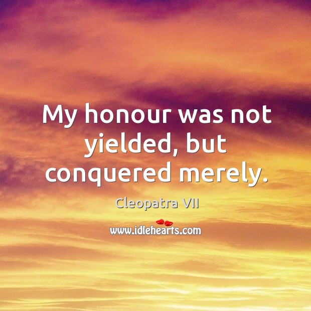 My honour was not yielded, but conquered merely. Cleopatra VII Picture Quote