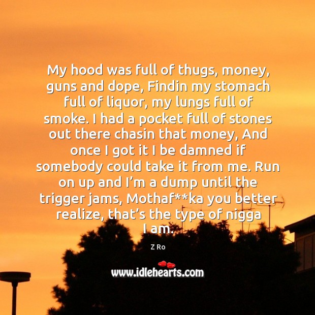 My hood was full of thugs, money, guns and dope, findin my stomach full of liquor, my lungs full of smoke. Z Ro Picture Quote