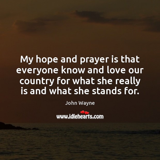 My hope and prayer is that everyone know and love our country John Wayne Picture Quote