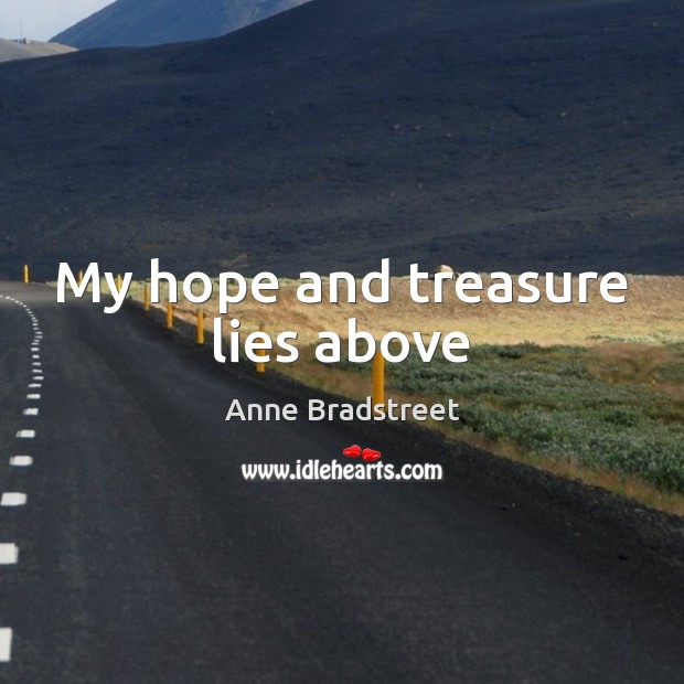 My hope and treasure lies above Anne Bradstreet Picture Quote