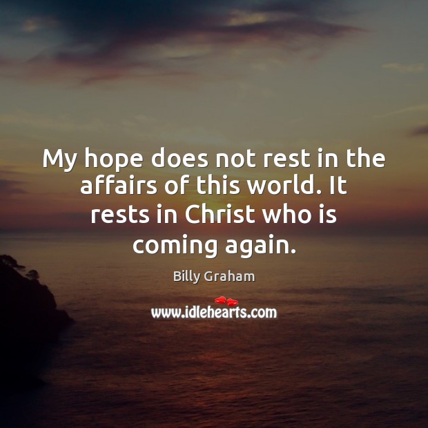 My hope does not rest in the affairs of this world. It Billy Graham Picture Quote