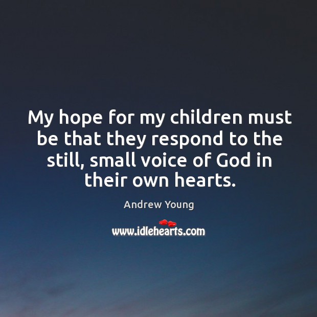 My hope for my children must be that they respond to the still, small voice of God in their own hearts. Andrew Young Picture Quote