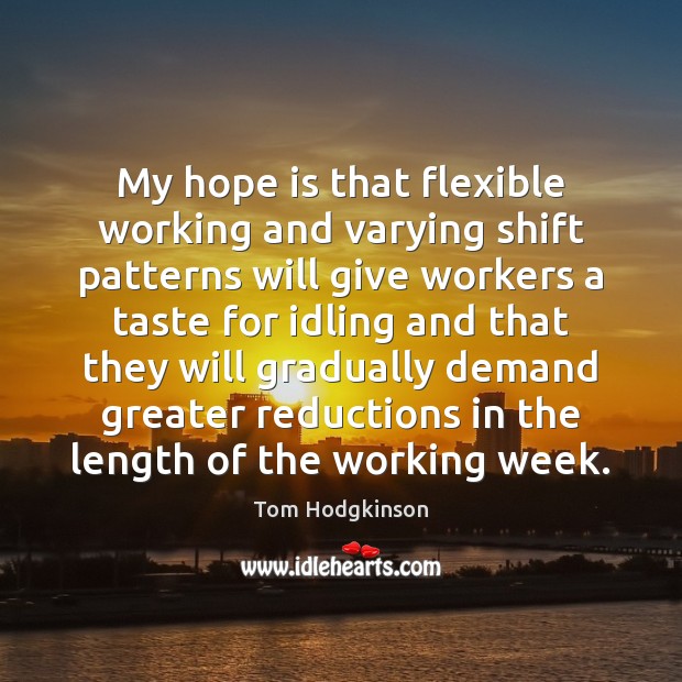 My hope is that flexible working and varying shift patterns will give Tom Hodgkinson Picture Quote