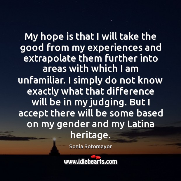 My hope is that I will take the good from my experiences Sonia Sotomayor Picture Quote
