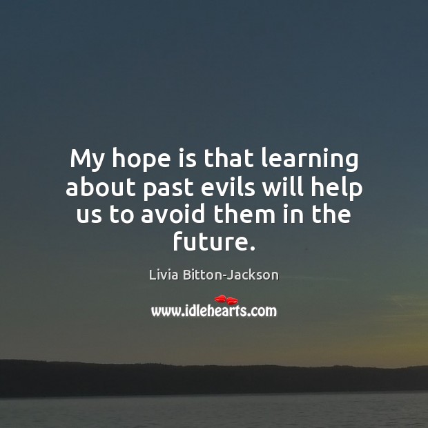 My hope is that learning about past evils will help us to avoid them in the future. Hope Quotes Image