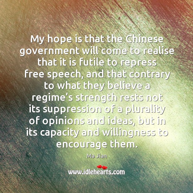 My hope is that the chinese government will come to realise that it is futile to repress free speech Ma Jian Picture Quote
