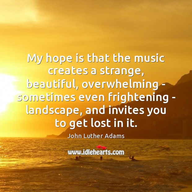 My hope is that the music creates a strange, beautiful, overwhelming – Hope Quotes Image