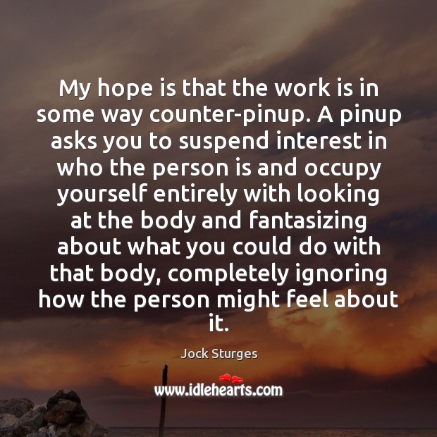 My hope is that the work is in some way counter-pinup. A Hope Quotes Image