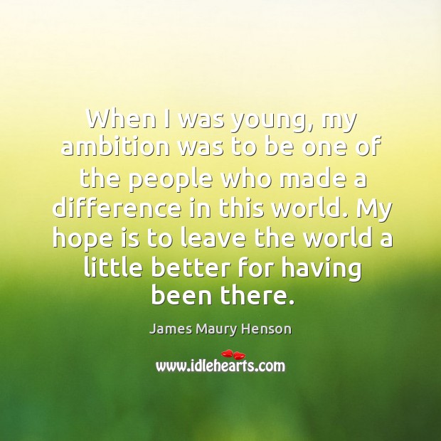 My hope is to leave the world a little better for having been there. James Maury Henson Picture Quote