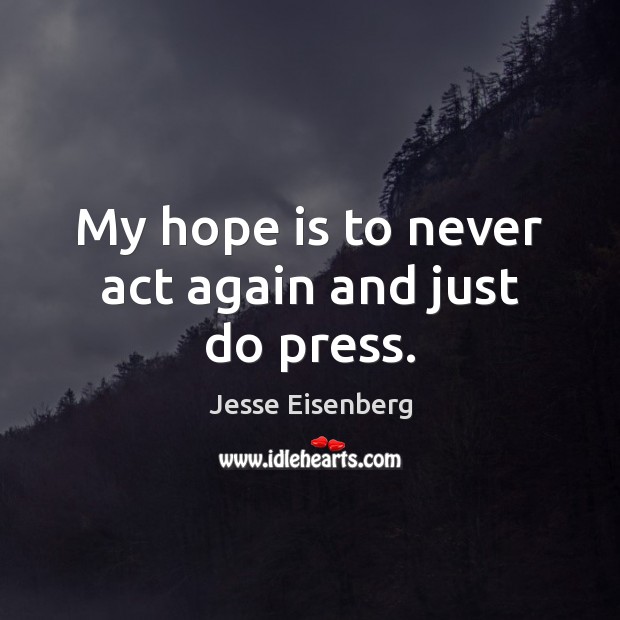 My hope is to never act again and just do press. Jesse Eisenberg Picture Quote