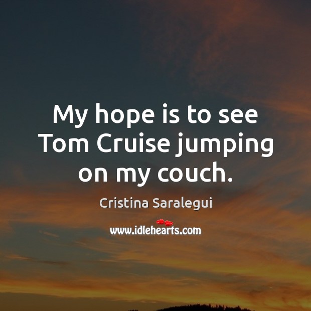 My hope is to see Tom Cruise jumping on my couch. Cristina Saralegui Picture Quote