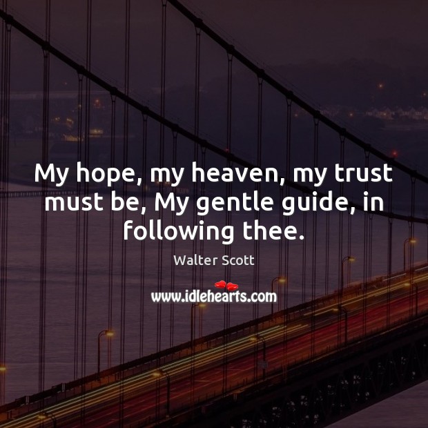 My hope, my heaven, my trust must be, My gentle guide, in following thee. Walter Scott Picture Quote