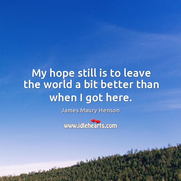 My hope still is to leave the world a bit better than when I got here. Image