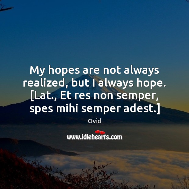 My hopes are not always realized, but I always hope. [Lat., Et Ovid Picture Quote