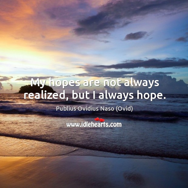 My hopes are not always realized, but I always hope. Image
