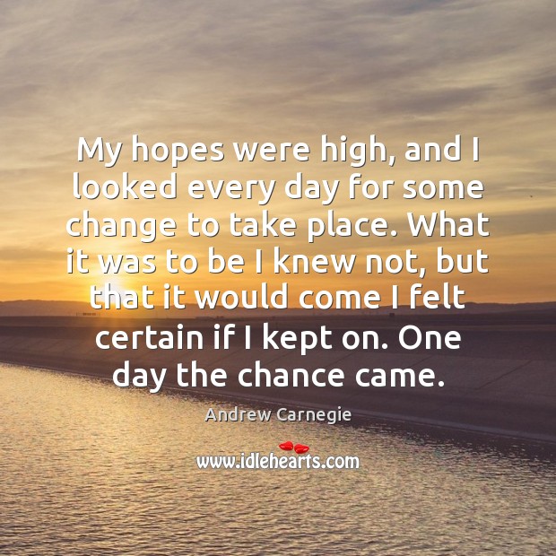 My hopes were high, and I looked every day for some change Andrew Carnegie Picture Quote
