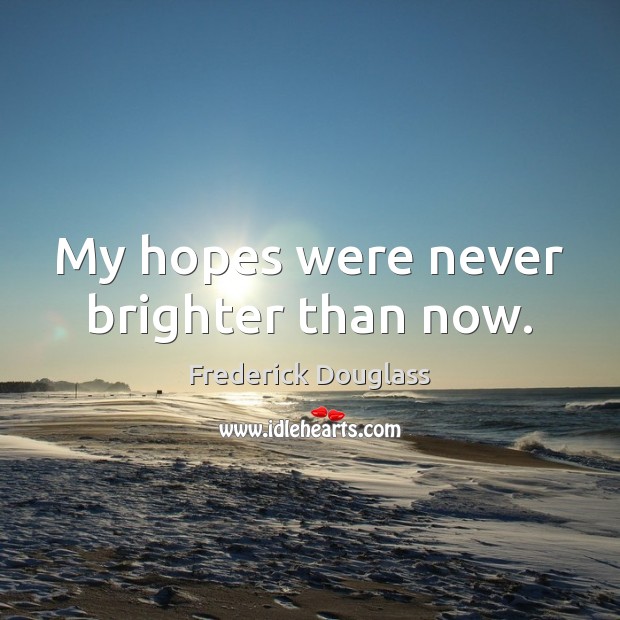 My hopes were never brighter than now. Frederick Douglass Picture Quote
