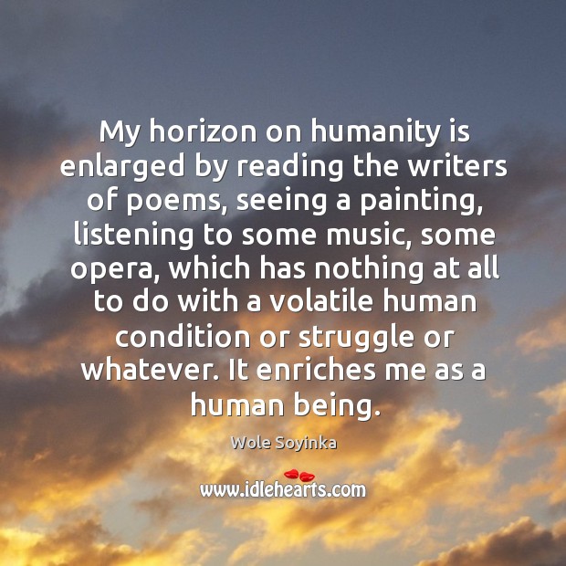 My horizon on humanity is enlarged by reading the writers of poems, seeing a painting Humanity Quotes Image