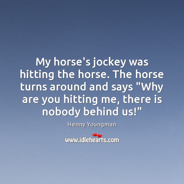 My horse’s jockey was hitting the horse. The horse turns around and Henny Youngman Picture Quote