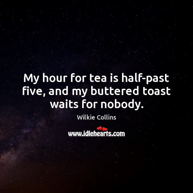 My hour for tea is half-past five, and my buttered toast waits for nobody. Image