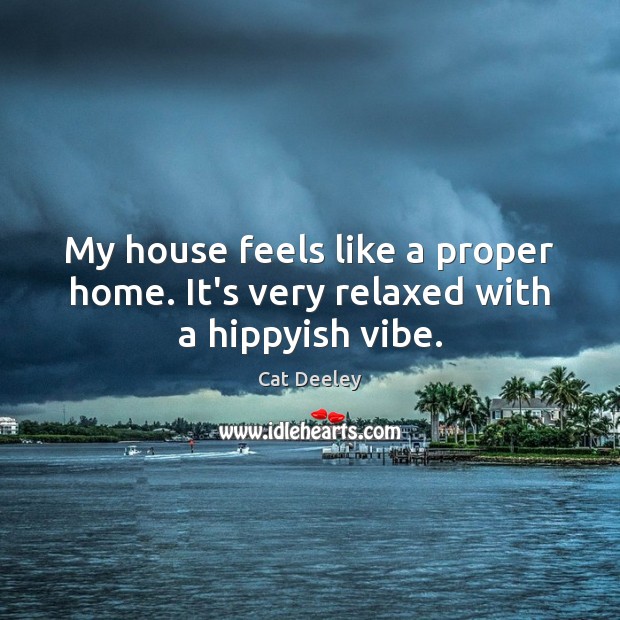 My house feels like a proper home. It’s very relaxed with a hippyish vibe. Cat Deeley Picture Quote