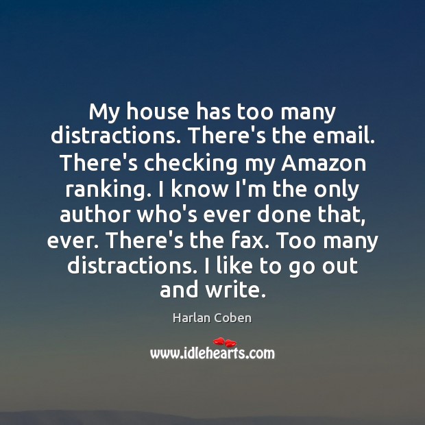 My house has too many distractions. There’s the email. There’s checking my Harlan Coben Picture Quote