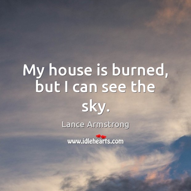 My house is burned, but I can see the sky. Lance Armstrong Picture Quote