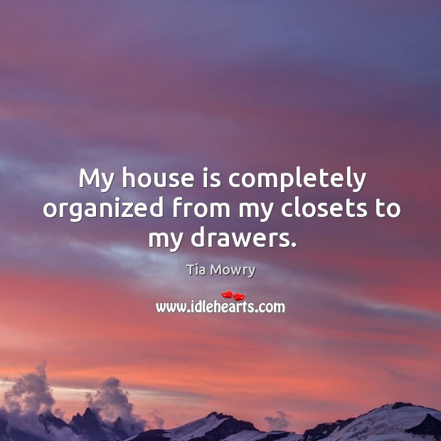 My house is completely organized from my closets to my drawers. Tia Mowry Picture Quote