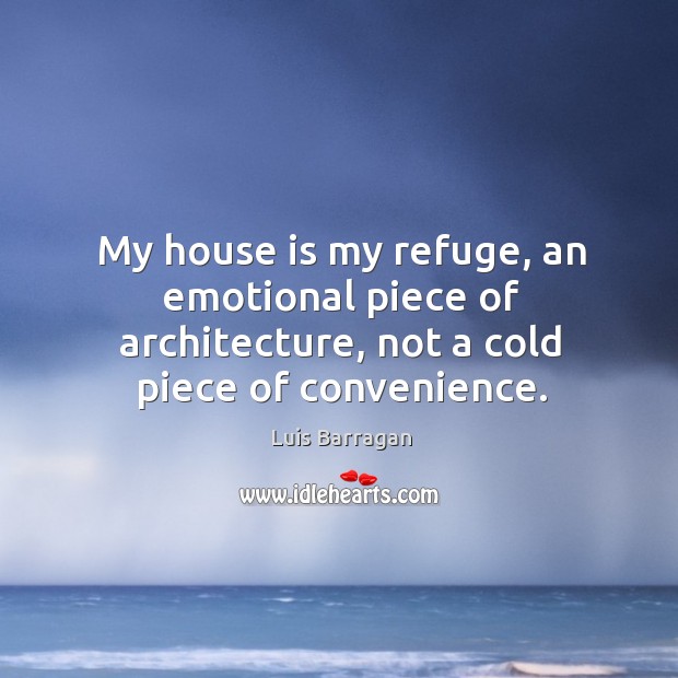 My house is my refuge, an emotional piece of architecture, not a cold piece of convenience. Luis Barragan Picture Quote