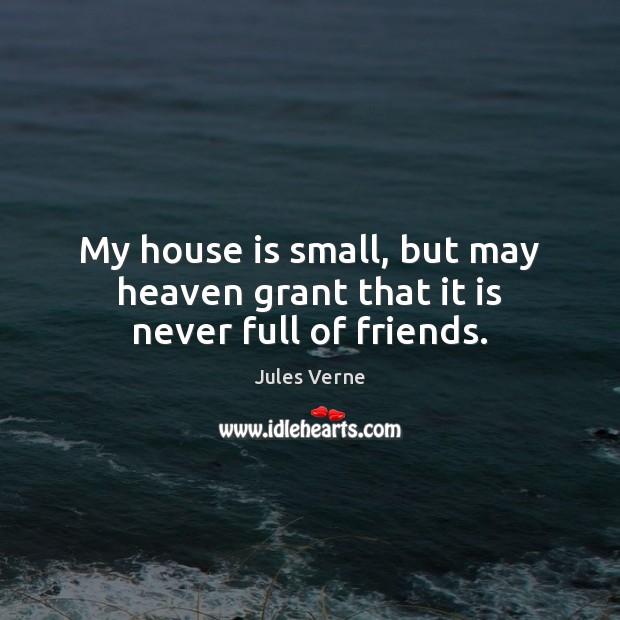 My house is small, but may heaven grant that it is never full of friends. Jules Verne Picture Quote