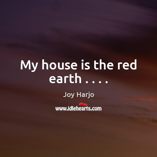 My house is the red earth . . . . Joy Harjo Picture Quote