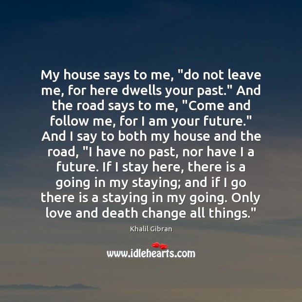 My house says to me, “do not leave me, for here dwells Khalil Gibran Picture Quote