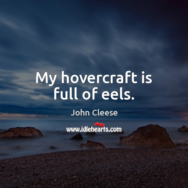 My hovercraft is full of eels. John Cleese Picture Quote