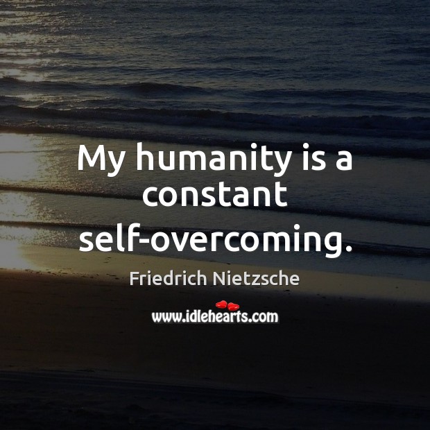 My humanity is a constant self-overcoming. Friedrich Nietzsche Picture Quote