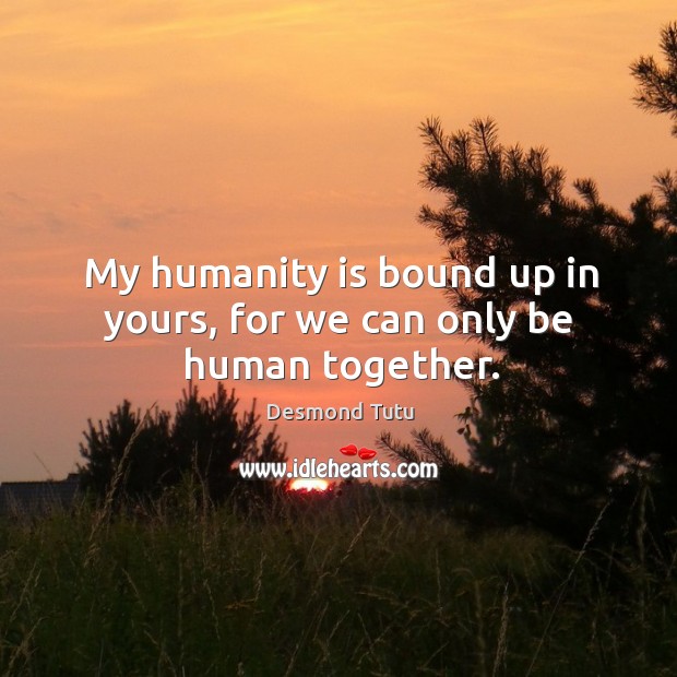 My humanity is bound up in yours, for we can only be human together. Humanity Quotes Image